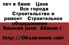 печ в баню › Цена ­ 3 000 - Все города Строительство и ремонт » Строительное оборудование   . Хакасия респ.,Абакан г.